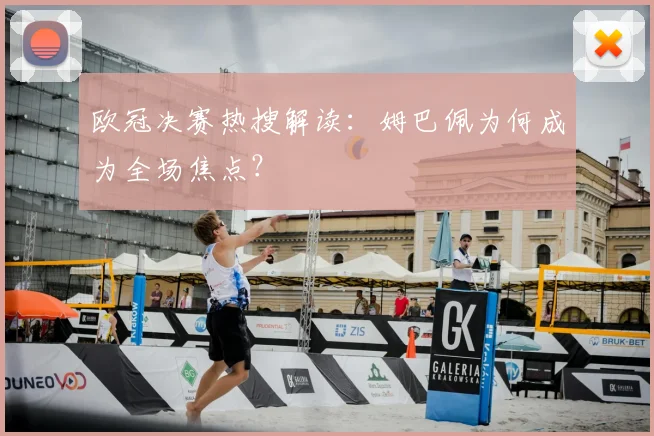 欧冠决赛热搜解读：姆巴佩为何成为全场焦点？