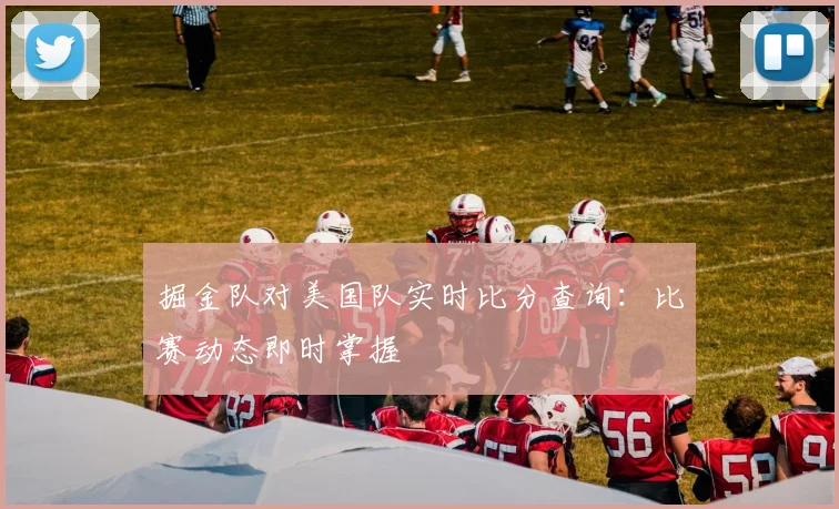 掘金队对美国队实时比分查询：比赛动态即时掌握