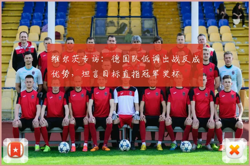 维尔茨专访：德国队低调出战反成优势，坦言目标直指冠军奖杯
