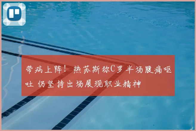 带病上阵!热苏斯称C罗半场腹痛呕吐 仍坚持出场展现职业精神