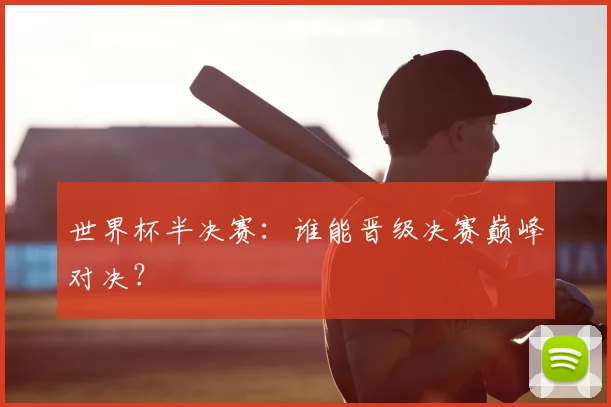 世界杯半决赛：谁能晋级决赛巅峰对决？