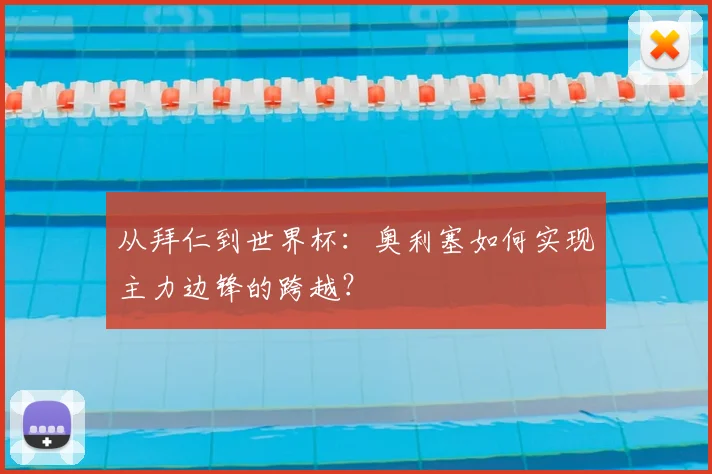 从拜仁到世界杯：奥利塞如何实现主力边锋的跨越？
